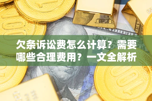 武汉欠条诉讼费怎么计算？需要哪些合理费用？一文全解析