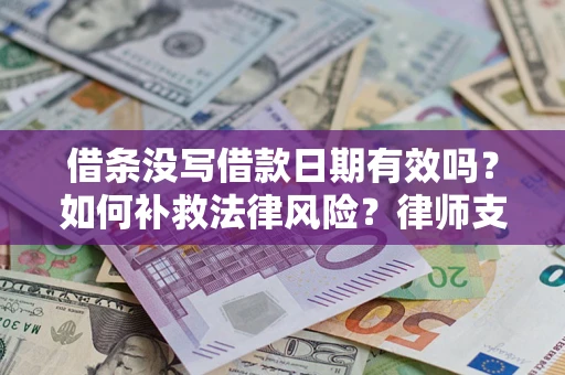 武汉借条没写借款日期有效吗？如何补救法律风险？律师支招