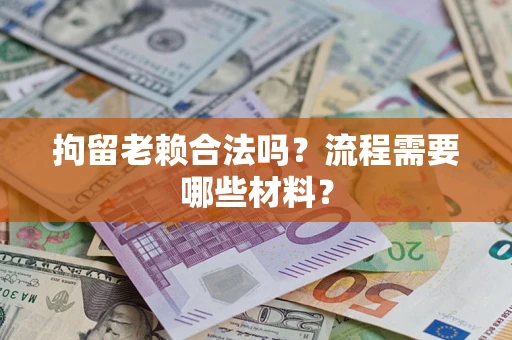武汉拘留老赖合法吗？流程需要哪些材料？