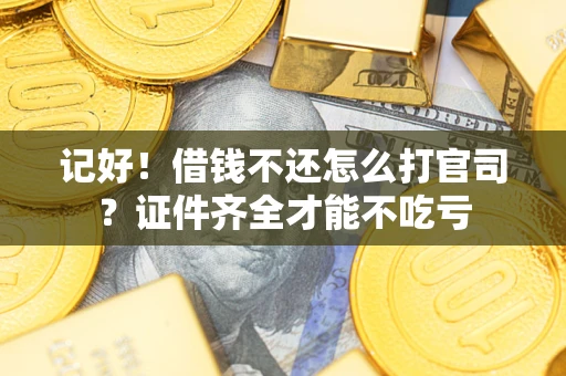 武汉记好！借钱不还怎么打官司？证件齐全才能不吃亏