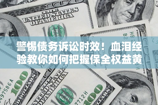 武汉警惕债务诉讼时效！血泪经验教你如何把握保全权益黄金期