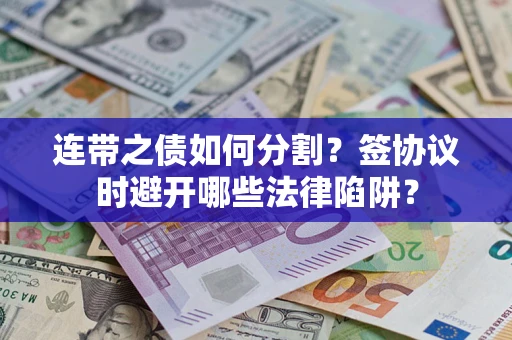 武汉连带之债如何分割？签协议时避开哪些法律陷阱？