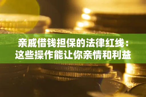 武汉亲戚借钱担保的法律红线：这些操作能让你亲情和利益两不误