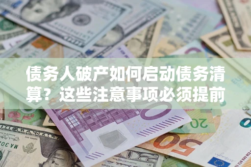 武汉债务人破产如何启动债务清算？这些注意事项必须提前知道