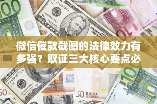 武汉微信催款截图的法律效力有多强？取证三大核心要点必须知道！
