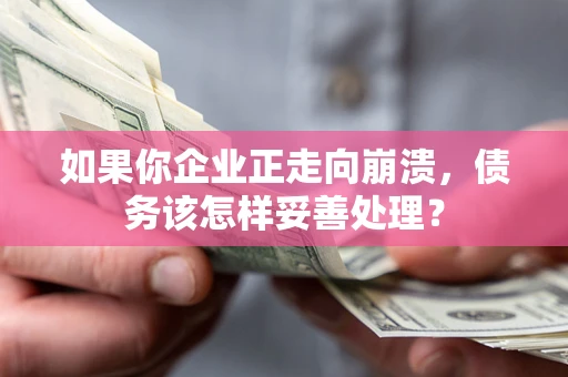 武汉如果你企业正走向崩溃，债务该怎样妥善处理？