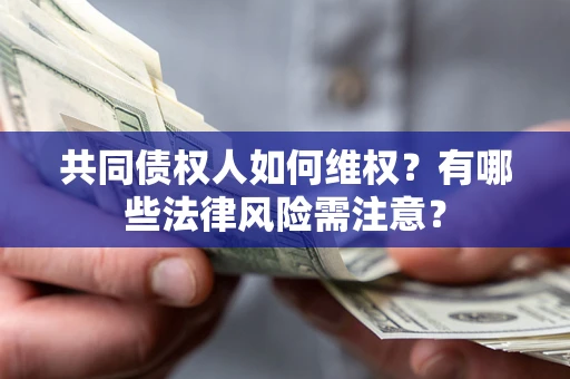武汉共同债权人如何维权？有哪些法律风险需注意？