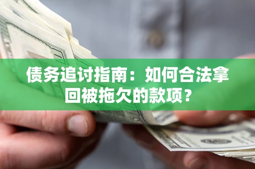 武汉债务追讨指南：如何合法拿回被拖欠的款项？