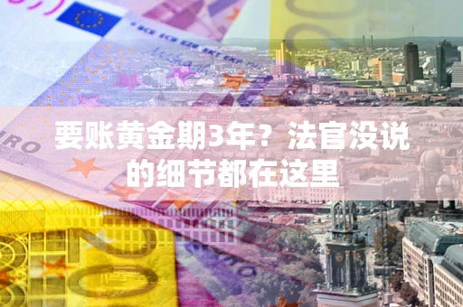 武汉要账黄金期3年？法官没说的细节都在这里