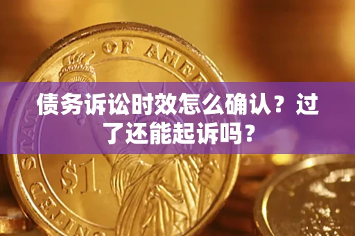 武汉债务诉讼时效怎么确认？过了还能起诉吗？