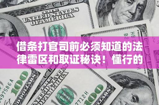 武汉借条打官司前必须知道的法律雷区和取证秘诀！懂行的人已经留好这些证据