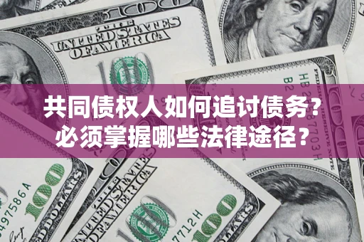 武汉共同债权人如何追讨债务？必须掌握哪些法律途径？