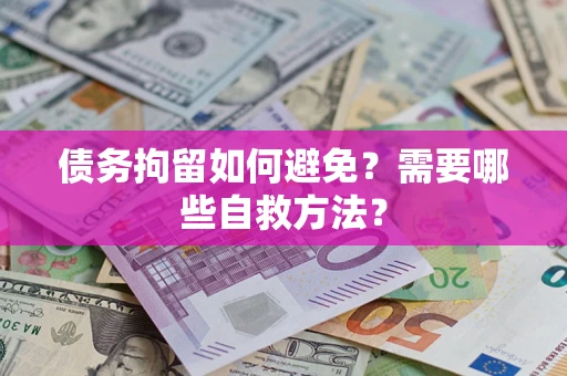 武汉债务拘留如何避免？需要哪些自救方法？