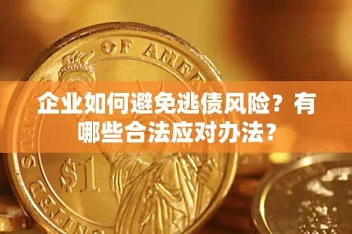 武汉企业如何避免逃债风险？有哪些合法应对办法？
