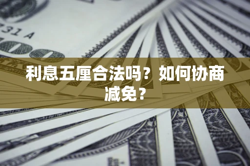 武汉利息五厘合法吗？如何协商减免？