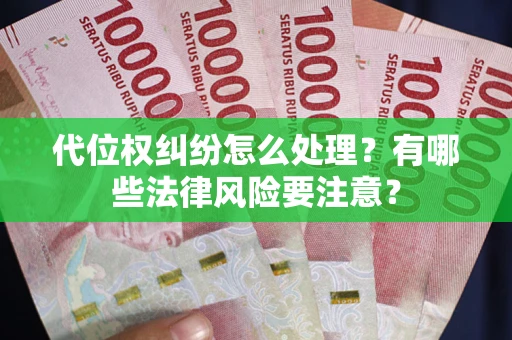 武汉代位权纠纷怎么处理？有哪些法律风险要注意？