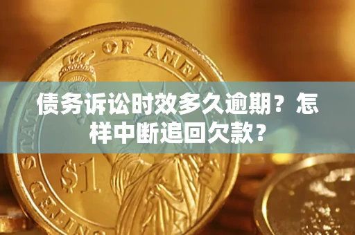 武汉债务诉讼时效多久逾期？怎样中断追回欠款？