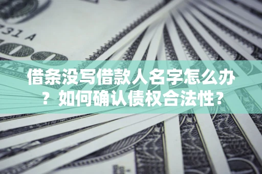 武汉借条没写借款人名字怎么办？如何确认债权合法性？