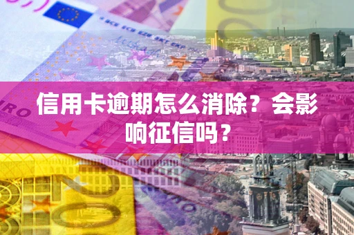 武汉信用卡逾期怎么消除？会影响征信吗？