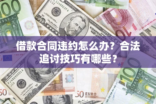 武汉借款合同违约怎么办？合法追讨技巧有哪些？