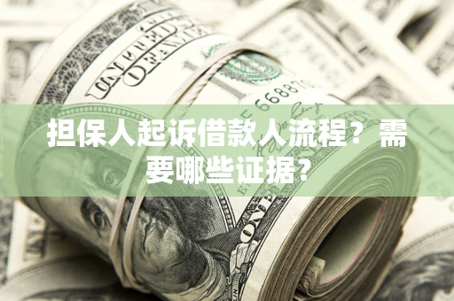 武汉担保人起诉借款人流程?需要哪些证据? 武汉担保人起诉借款人流程?需要哪些证据?