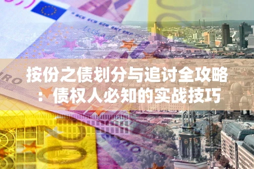 武汉按份之债划分与追讨全攻略：债权人必知的实战技巧