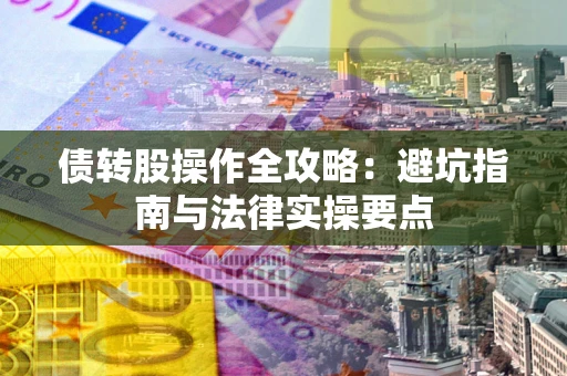 武汉债转股操作全攻略：避坑指南与法律实操要点