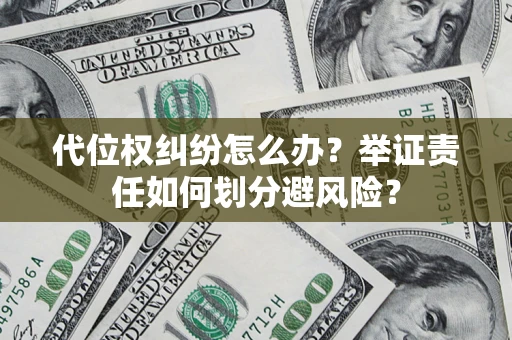 武汉代位权纠纷怎么办？举证责任如何划分避风险？