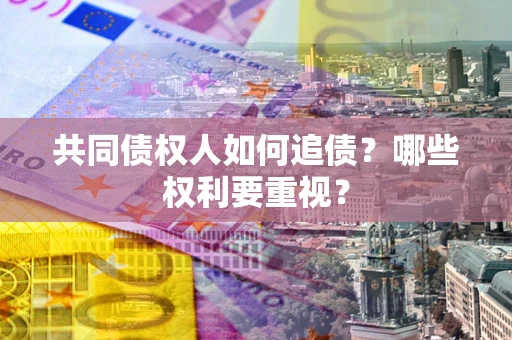 武汉共同债权人如何追债？哪些权利要重视？