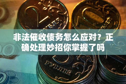 武汉非法催收债务怎么应对？正确处理妙招你掌握了吗
