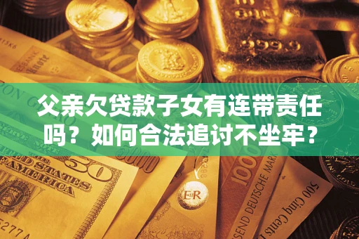 武汉父亲欠贷款子女有连带责任吗？如何合法追讨不坐牢？