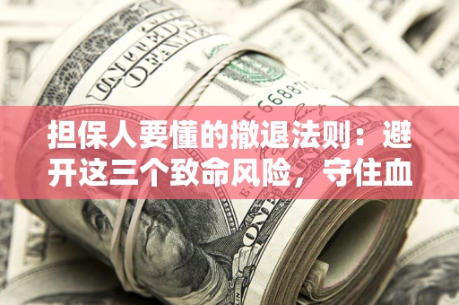 武汉担保人要懂的撤退法则：避开这三个致命风险，守住血汗钱