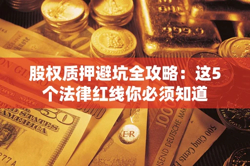 武汉股权质押避坑全攻略：这5个法律红线你必须知道