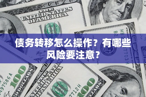 武汉债务转移怎么操作？有哪些风险要注意？
