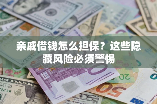 武汉亲戚借钱怎么担保？这些隐藏风险必须警惕
