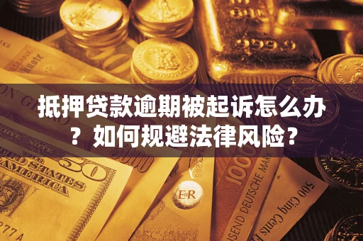 武汉抵押贷款逾期被起诉怎么办？如何规避法律风险？