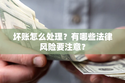 武汉坏账怎么处理？有哪些法律风险要注意？