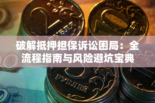 武汉破解抵押担保诉讼困局:全流程指南与风险避坑宝典 武汉破解抵押担保诉讼困局:全流程指南与风险避坑宝典