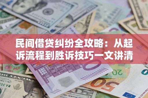 武汉民间借贷纠纷全攻略：从起诉流程到胜诉技巧一文讲清