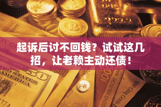 武汉起诉后讨不回钱？试试这几招，让老赖主动还债！