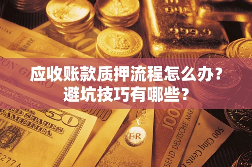武汉应收账款质押流程怎么办？避坑技巧有哪些？