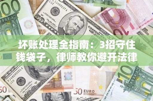 武汉坏账处理全指南：3招守住钱袋子，律师教你避开法律雷区