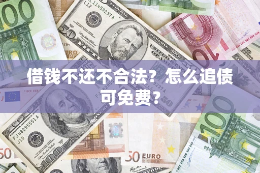 武汉借钱不还不合法？怎么追债可免费？