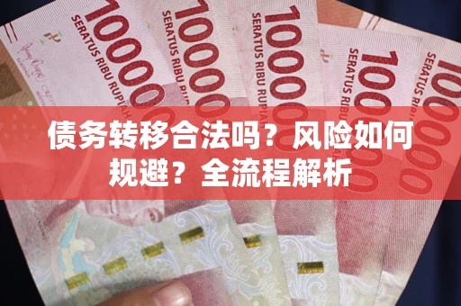 武汉债务转移合法吗？风险如何规避？全流程解析
