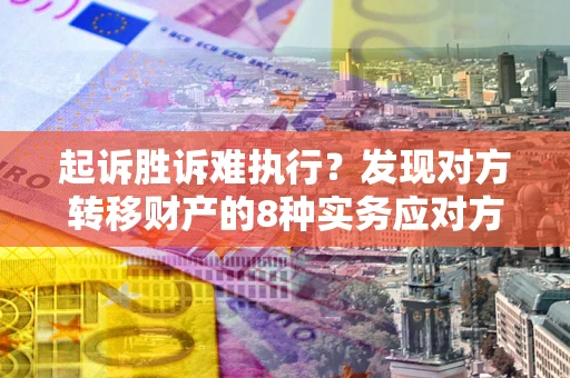 武汉起诉胜诉难执行？发现对方转移财产的8种实务应对方案