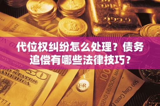 武汉代位权纠纷怎么处理？债务追偿有哪些法律技巧？
