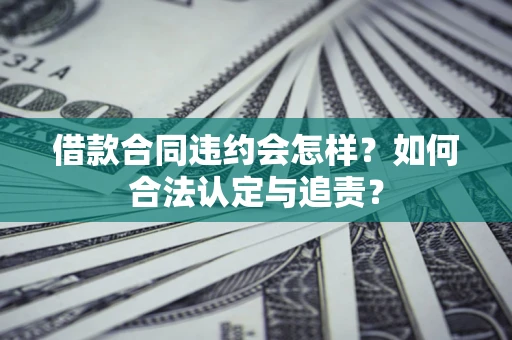 武汉借款合同违约会怎样？如何合法认定与追责？