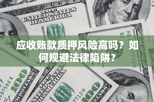 武汉应收账款质押风险高吗？如何规避法律陷阱？