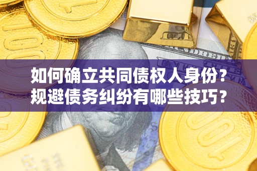 武汉如何确立共同债权人身份？规避债务纠纷有哪些技巧？