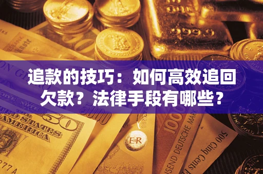 武汉追款的技巧：如何高效追回欠款？法律手段有哪些？